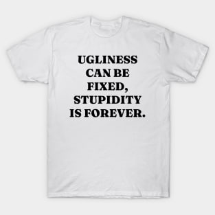 Ugliness can be fixed, stupidity is forever T-Shirt